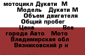 мотоцикл Дукати  М 400 2004 › Модель ­ Дукати М 400 IE › Объем двигателя ­ 400 › Общий пробег ­ 33 600 › Цена ­ 200 000 - Все города Авто » Мото   . Владимирская обл.,Вязниковский р-н